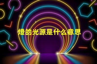 燈的光源是什么意思 線光源是什么意思